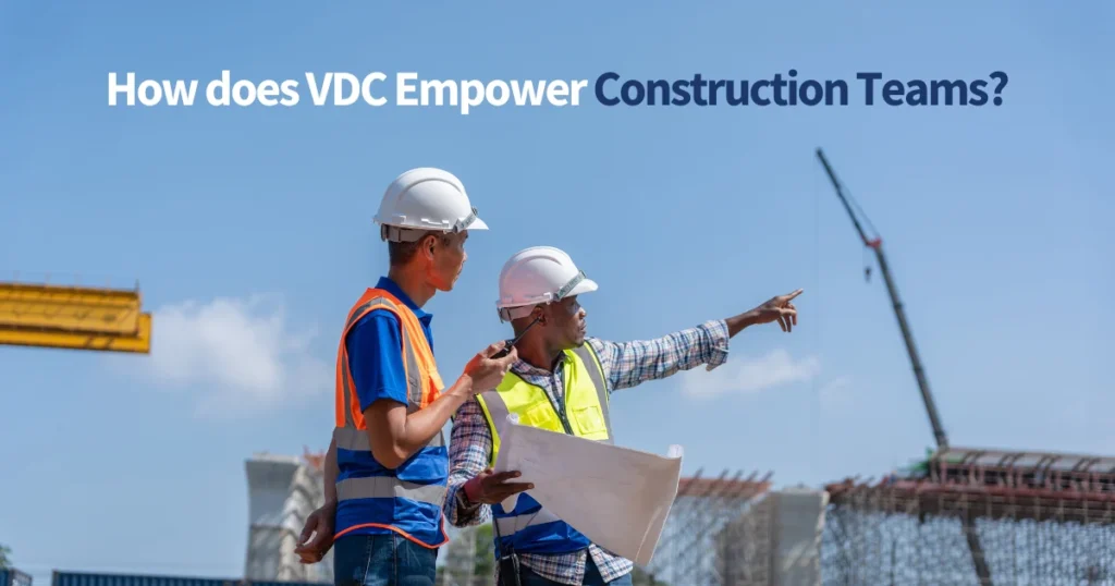 How does VDC Empower Construction Teams