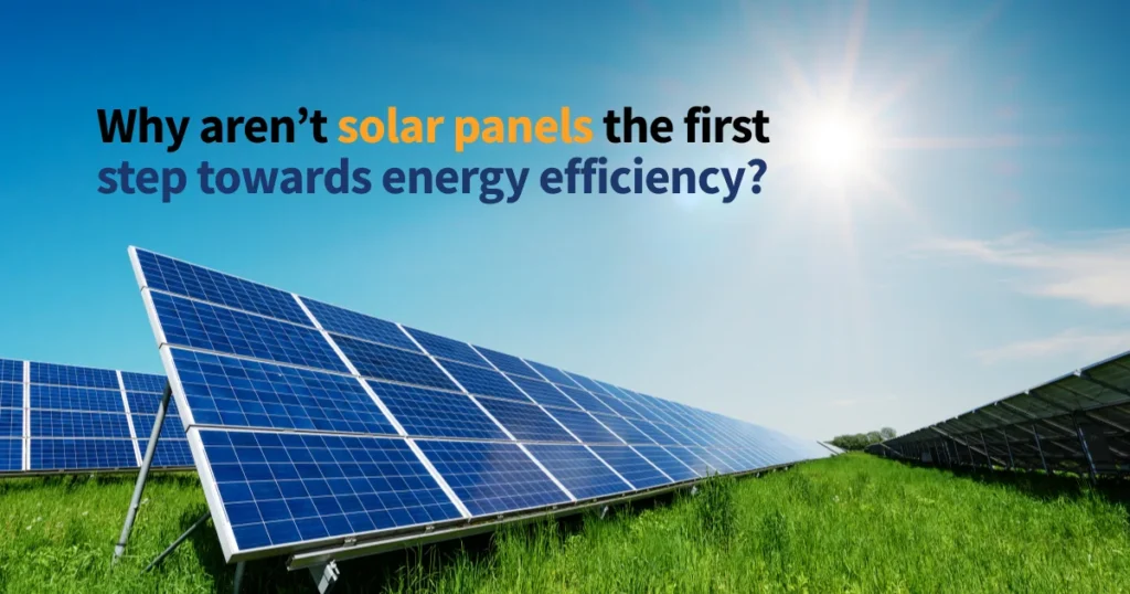 Why aren’t solar panels the first step towards energy efficiency