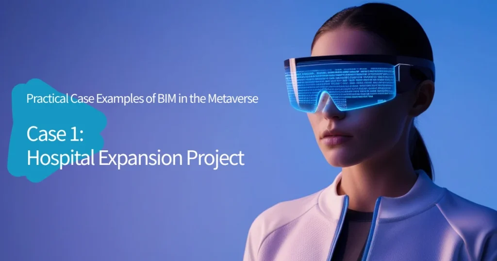 Practical Case Examples of BIM in the Metaverse_Case 1_ Hospital Expansion Project