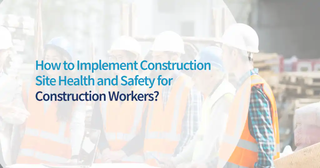 How to Implement Construction Site Health and Safety for Construction Workers